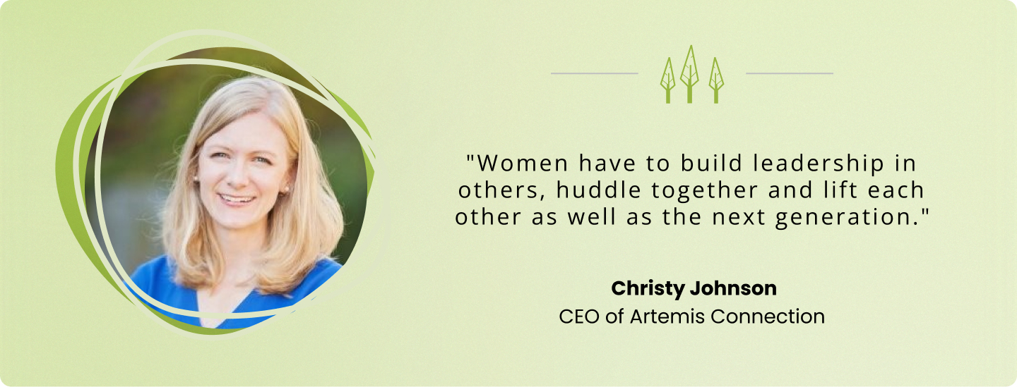 "Women have to build leadership in others, huddle together and lift each other as well as the next generation." Christy Johnson, CEO of Artemis Connection